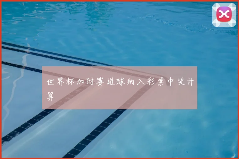 世界杯加时赛进球纳入彩票中奖计算