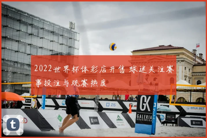 2022世界杯体彩店开售 球迷关注赛事投注与观赛热度