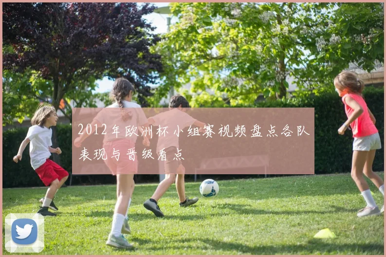 2012年欧洲杯小组赛视频盘点各队表现与晋级看点