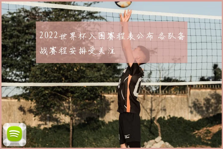 2022世界杯入围赛程表公布 各队备战赛程安排受关注