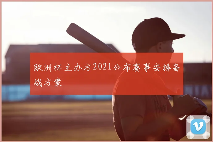 欧洲杯主办方2021公布赛事安排备战方案