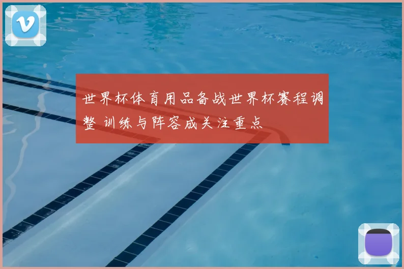 世界杯体育用品备战世界杯赛程调整 训练与阵容成关注重点