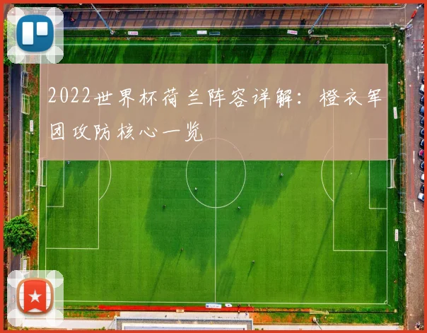 2022世界杯荷兰阵容详解：橙衣军团攻防核心一览